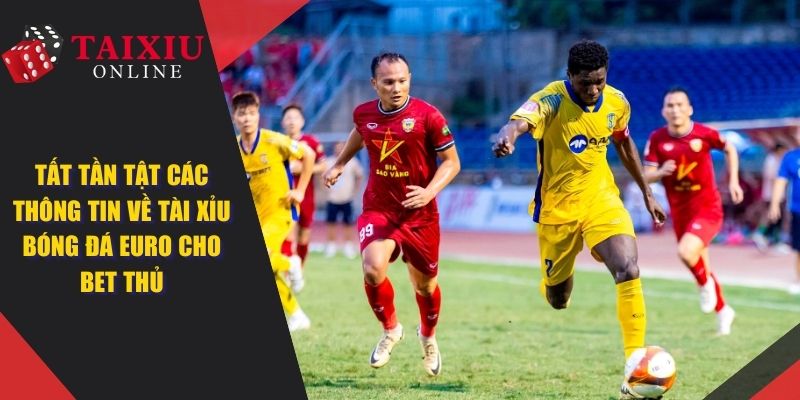 Tài Xỉu Bóng Đá Euro - Thông Tin Chi Tiết Cho Các Cược Thủ