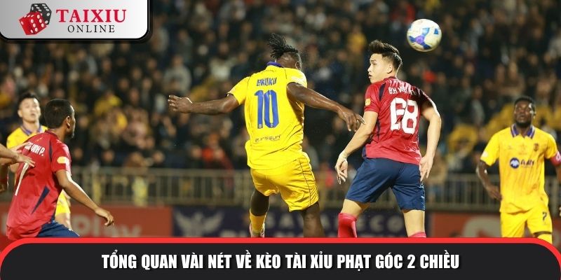 Tài Xỉu Phạt Góc 2 Chiều Và Các Thông Tin Bet Thủ Cần Biết